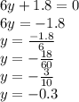 6y + 1.8 = 0 \\ 6y = - 1.8 \\ y = \frac{ - 1.8}{6} \\ y = - \frac{18}{60} \\ y = - \frac{3}{10} \\ y = - 0.3