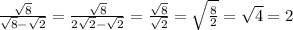 \frac{ \sqrt{8} }{ \sqrt{8} - \sqrt{2} } = \frac{ \sqrt{8} }{2 \sqrt{2} - \sqrt{2} } = \frac{ \sqrt{8} }{ \sqrt{2} } = \sqrt{ \frac{8}{2} } = \sqrt{4} = 2