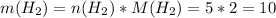 m( H_{2} )=n( H_{2} )*M (H_{2} ) = 5 * 2 = 10