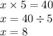 x \times 5 = 40 \\ x = 40 \div 5 \\ x = 8