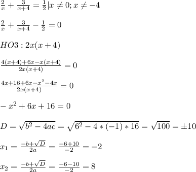 \frac{2}{x} + \frac{3}{x+4} = \frac{1}{2} |x \neq 0;x \neq -4 \\ \\ \frac{2}{x} + \frac{3}{x+4} -\frac{1}{2} =0 \\ \\ HO3:2x(x+4) \\ \\ \frac{4(x+4)+6x-x(x+4)}{2x(x+4)} =0 \\ \\ \frac{4x+16+6x-x^2-4x}{2x(x+4)}=0 \\ \\ -x^2+6x+16=0 \\ \\ D= \sqrt{b^2-4ac}= \sqrt{6^2-4*(-1)*16} = \sqrt{100} =б10 \\ \\ x_1= \frac{-b+ \sqrt{D} }{2a} = \frac{-6+10}{-2} =-2 \\ \\ x_2=\frac{-b+ \sqrt{D} }{2a} = \frac{-6-10}{-2} =8