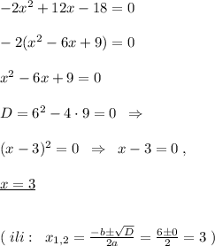 -2x^2+12x-18=0\\\\-2(x^2-6x+9)=0\\\\x^2-6x+9=0\\\\D=6^2-4\cdot 9=0\; \; \Rightarrow \\\\(x-3)^2=0\; \; \Rightarrow \; \; x-3=0\; ,\\\\ \underline {x=3}\\\\\\(\; ili:\; \; x_{1,2}= \frac{-b\pm \sqrt{D}}{2a}=\frac{6\pm 0}{2}=3\; )