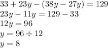 33 + 23y - (38y- 27y) = 129 \\ 23y - 11y = 129 - 33 \\ 12y = 96 \\ y = 96 \div 12 \\ y = 8