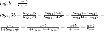 log_{a} b= \frac{log_{c} b}{log_{c} a} \\ \\ log_{28} 35= \frac{log_{14} 35}{log_{14} 28} = \frac{log_{14} (7*5)}{log_{14} (14*2)} = \frac{log_{14} 7+log_{14} 5}{log_{14} 14+log_{14} 2} = \\ \\ \frac{a+b}{1+log_{14} \frac{14}{7} } = \frac{a+b}{1+log_{14} 14-log_{14} 7} = \frac{a+b}{1+1-a} = \frac{a+b}{2-a} \\ \\