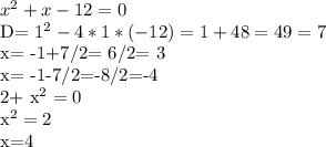 x^{2} +x-12= 0 &#10;&#10;D= 1^{2} -4*1*(-12)= 1+48=49=7&#10;&#10;x= -1+7/2= 6/2= 3&#10;&#10;x= -1-7/2=-8/2=-4 &#10;&#10;2+ x^{2} = 0&#10;&#10; x^{2} =2&#10;&#10;x=4