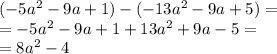 ( - 5 {a}^{2} - 9a + 1) - ( - 13 {a}^{2} - 9a + 5) = \\ = - 5 {a}^{2} - 9a + 1 + 13 {a}^{2} + 9a - 5 = \\ = 8 {a}^{2} - 4