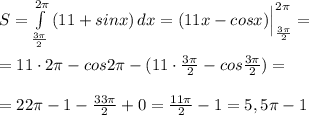 S= \int\limits_{\frac{3\pi}{2}}^{2\pi }\, (11+sinx)\, dx=(11x-cosx)\Big |_{\frac{ 3\pi }{2}}^{2\pi }=\\\\=11\cdot 2\pi -cos2\pi -(11\cdot \frac{3\pi }{2}-cos\frac{3\pi }{2})=\\\\=22\pi -1-\frac{33\pi }{2}+0=\frac{11\pi }{2}-1=5,5\pi -1