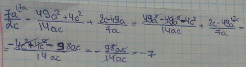 Найдите значение выражения 7a/2c -49a^2+4c^2/14ac+2c-49a/7a при a=80; c=32?