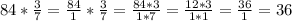 84* \frac{3}{7} = \frac{84}{1} * \frac{3}{7} = \frac{84*3}{1*7} = \frac{12 * 3}{1* 1} = \frac{36}{1} = 36