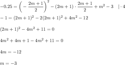 -0.25=\bigg(-\dfrac{2m+1}{2} \bigg)^2-(2m+1)\cdot \dfrac{2m+1}{2} +m^2-3~~~|\cdot 4\\ \\ -1=(2m+1)^2-2(2m+1)^2+4m^2-12\\ \\ (2m+1)^2-4m^2+11=0\\ \\ 4m^2+4m+1-4m^2+11=0\\ \\ 4m=-12\\\\ m=-3