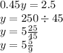 0.45y = 2.5 \\ y = 250 \div 45 \\ y = 5 \frac{25}{45} \\ y = 5 \frac{5}{9}