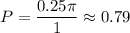 P= \dfrac{0.25 \pi }{1} \approx0.79