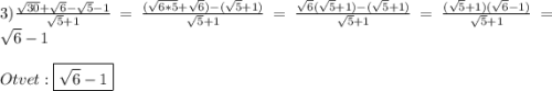 3)\frac{\sqrt{30}+\sqrt{6}-\sqrt{5}-1}{\sqrt{5}+1 }=\frac{(\sqrt{6*5}+\sqrt{6})-(\sqrt{5}+1) }{\sqrt{5}+1}=\frac{\sqrt{6}(\sqrt{5}+1)-(\sqrt{5}+1)}{\sqrt{5}+1}=\frac{(\sqrt{5}+1)(\sqrt{6}-1) }{\sqrt{5}+1}=\sqrt{6}-1\\\\Otvet:\boxed{\sqrt{6}-1}