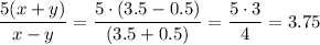 \displaystyle \frac{5(x+y)}{x-y} = \frac{5\cdot(3.5-0.5)}{(3.5+0.5)}= \frac{5\cdot 3}{4} =3.75