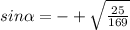 sin\alpha =-+\sqrt{\frac{25}{169}}