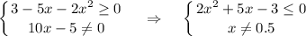 \displaystyle \left \{ {{3-5x-2x^2 \geq 0} \atop {10x-5\ne 0}} \right. ~~~\Rightarrow~~~ \left \{ {{2x^2+5x-3 \leq 0} \atop {x\ne0.5}} \right.