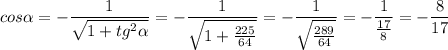 \displaystyle cos \alpha= - \frac{1}{\sqrt{1+tg^2 \alpha}}= - \frac{1}{\sqrt{1+ \frac{225}{64}}}= - \frac{1}{\sqrt{\frac{289}{64}}}=-\frac{1}{\frac{17}{8}}= - \frac{8}{17}