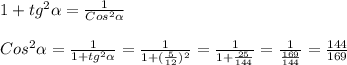 1+tg ^{2} \alpha = \frac{1}{Cos ^{2} \alpha }\\\\Cos ^{2} \alpha = \frac{1}{1+tg ^{2} \alpha } = \frac{1}{1+( \frac{5}{12}) ^{2} } = \frac{1}{1+ \frac{25}{144} } = \frac{1}{ \frac{169}{144} }= \frac{144}{169}