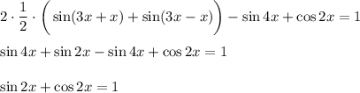 \displaystyle 2\cdot \frac{1}{2} \cdot\bigg(\sin (3x+x)+\sin (3x-x)\bigg)-\sin4x+\cos2x=1\\ \\ \sin 4x+\sin 2x-\sin 4x+\cos 2x=1\\ \\ \sin2x+\cos 2x=1