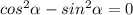 cos^2 \alpha - sin^2 \alpha = 0