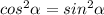 cos^2 \alpha = sin^2 \alpha