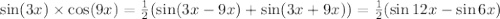 \sin(3x) \times \cos(9x) = \frac{1}{2} ( \sin(3x - 9x) + \sin(3x + 9x) ) = \frac{1}{2} ( \sin12x - \sin6x )