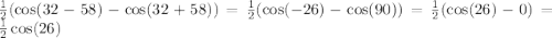 \frac{1}{2} ( \cos(32 - 58) - \cos(32 + 58) ) = \frac{1}{2} ( \cos( - 26) - \cos(90) ) = \frac{1}{2} ( \cos(26) - 0) = \frac{1}{2} \cos(26)