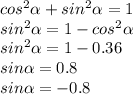 cos^2 \alpha +sin^2 \alpha = 1 \\ sin^2 \alpha = 1-cos^2 \alpha \\ sin^2 \alpha = 1-0.36 \\ sin \alpha = 0.8 \\ sin \alpha =-0.8