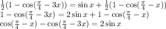 \frac{1}{2} (1- \cos ( \frac{ \pi }{4} -3x ))= \sin x + \frac{1}{2} (1- \cos ( \frac{ \pi }{4} -x )) \\ &#10;1- \cos ( \frac{ \pi }{4} -3x )= 2\sin x + 1- \cos ( \frac{ \pi }{4} -x ) \\ &#10;\cos ( \frac{ \pi }{4} -x )-\cos ( \frac{ \pi }{4} -3x )= 2\sin x