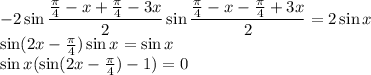 -2 \sin \dfrac{ \frac{ \pi }{4}-x+\frac{ \pi }{4}-3x }{2} \sin \dfrac{ \frac{ \pi }{4}-x-\frac{ \pi }{4}+3x }{2} =2 \sin x \\&#10;\sin (2x-\frac{ \pi }{4}) \sin x= \sin x\\ &#10;\sin x(\sin (2x-\frac{ \pi }{4})-1) = 0