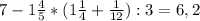 7- 1\frac{4}{5}*( 1\frac{1}{4} +\frac{1}{12}):3= 6,2