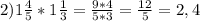 2) 1\frac{4}{5}*1 \frac{1}{3}= \frac{9*4}{5*3}= \frac{12}{5}=2,4