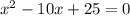 x^{2} -10x+25=0