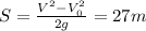 S= \frac{ V^{2} - V_{0}^{2} }{2g} = 27m