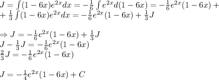 J=\int (1-6x)e^{2x}}dx=- \frac{1}{6} \int e^{2x}}d(1-6x)= - \frac{1}{6}e^{2x}(1-6x)+\\&#10;+ \frac{1}{3} \int (1-6x)e^{2x}}dx=- \frac{1}{6}e^{2x}(1-6x)+\frac{1}{3}J\\ \\&#10;\Rightarrow J = - \frac{1}{6}e^{2x}(1-6x)+\frac{1}{3}J\\&#10;J-\frac{1}{3}J = - \frac{1}{6}e^{2x}(1-6x)\\ &#10;\frac{2}{3}J = - \frac{1}{6}e^{2x}(1-6x)\\ \\&#10;J= - \frac{1}{4}e^{2x}(1-6x) + C