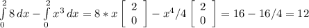 \int\limits^2_0 {8} \, dx - \int\limits^2_0 {x^{3} } \, dx = 8* x \left[\begin{array}{ccc}2\\0\\\end{array}\right] - x^{4}/4 \left[\begin{array}{ccc}2\\0\\\end{array}\right] = 16-16/4=12