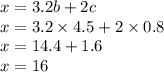 x = 3.2b + 2c \\ x = 3.2 \times 4.5 + 2 \times 0.8 \\ x = 14.4 + 1.6 \\ x = 16