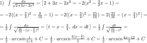 1)\; \; \int \frac{dx}{\sqrt{2+3x-2x^2}}=[\, 2+3x-2x^2=-2(x^2-\frac{3}{2}x-1)=\\\\=-2((x-\frac{3}{4})^2-\frac{9}{16}-1)=-2((x-\frac{3}{4})^2-\frac{25}{16})=2(\frac{25}{16}-(x-\frac{3}{4})^2\, ]=\\\\=\frac{1}{2}\int \frac{dx}{\sqrt{\frac{25}{16}-(x-\frac{3}{4})^2}}=[\, t=x-\frac{3}{4},\; dx=dt\, ]=\frac{1}{2}\int \frac{dt}{\sqrt{\frac{25}{16}-t^2}}=\\\\=\frac{1}{2}\cdot arcsin\frac{t}{5/4}+C=\frac{1}{2}\cdot arcsin\frac{4(x-\frac{3}{4})}{5}+C=\frac{1}{2}\cdot arcsin\frac{4x-12}{5}+C