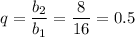 q= \dfrac{b_2}{b_1} = \dfrac{8}{16} =0.5