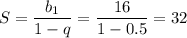 S= \dfrac{b_1}{1-q}= \dfrac{16}{1-0.5}=32