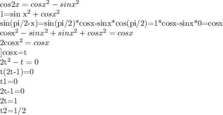 cos2x=cos x^{2} -sin x^{2} &#10;&#10;1=sin x^{2} +cos x^{2} &#10;&#10;sin(pi/2-x)=sin(pi/2)*cosx-sinx*cos(pi/2)=1*cosx-sinx*0=cosx&#10;&#10;cosx^2-sinx^2+sinx^2+cosx^2=cosx&#10;&#10;2cosx^2=cosx&#10;&#10;]cosx=t&#10;&#10;2t^2-t=0&#10;&#10;t(2t-1)=0&#10;&#10;t1=0 &#10;&#10;2t-1=0&#10; &#10;2t=1&#10;&#10;t2=1/2&#10;&#10;