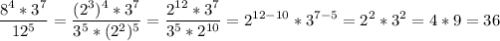 \displaystyle \frac{8^{4}*3^{7}}{12^{5}}= \frac{(2^{3})^{4}*3^{7}}{3^{5}*(2^{2})^{5}}= \frac{2^{12}*3^{7}}{3^{5}*2^{10}}=2^{12-10}*3^{7-5}=2^{2}*3^{2}=4*9=36