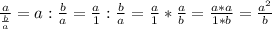 \frac{a}{ \frac{b}{a}} = a : \frac{b}{a} = \frac{a}{1} : \frac{b}{a} = \frac{a}{1}*\frac{a}{b} = \frac{a*a}{1*b} = \frac{ a^{2} }{b}