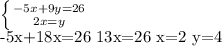 \left \{ {{-5x+9y=26} \atop {2x=y}} \right.&#10;&#10; -5x+18x=26&#10;13x=26&#10;x=2&#10;y=4