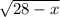 \sqrt{28-x}