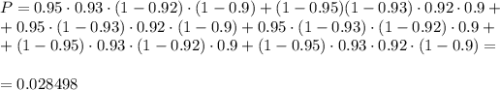 P=0.95\cdot0.93\cdot(1-0.92)\cdot (1-0.9)+(1-0.95)(1-0.93)\cdot0.92\cdot0.9+\\ +0.95\cdot(1-0.93)\cdot 0.92\cdot(1-0.9)+0.95\cdot(1-0.93)\cdot(1-0.92)\cdot 0.9+\\ +(1-0.95)\cdot 0.93\cdot (1-0.92)\cdot 0.9+(1-0.95)\cdot 0.93\cdot 0.92\cdot(1-0.9)=\\ \\ =0.028498