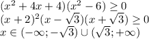 (x^2 +4x+4)(x^2-6) \geq 0 \\&#10;(x + 2)^2(x- \sqrt{3} )(x+ \sqrt{3}) \geq 0 \\&#10; x \in (-\infty ;-\sqrt{3} ) \cup ( \sqrt{3} ; +\infty )