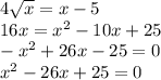 4 \sqrt{x} = x - 5 \\ 16x = {x}^{2} - 10x + 25 \\ - {x}^{2} + 26x - 25 = 0 \\ {x}^{2} - 26x + 25 = 0