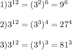 1)3^{12}=(3^{2})^{6}=9^{6} \\\\2)3^{12}=(3^{3})^{4}=27^{4}\\\\3)3^{12}=(3^{4})^{3}=81^{3}