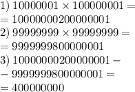 1) \: 10000001 \times 100000001 = \\ = 10000000200000001 \\ 2) \: 99999999 \times 99999999 = \\ = 9999999800000001 \\ 3) \: 10000000200000001 - \\ - 9999999800000001 = \\ = 400000000